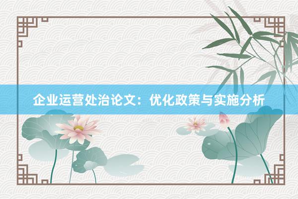 企业运营处治论文：优化政策与实施分析