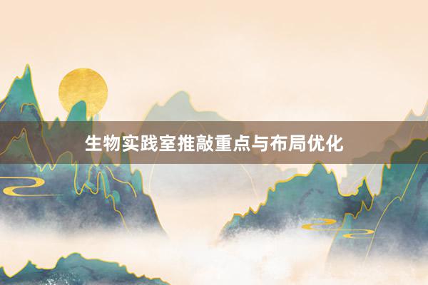 生物实践室推敲重点与布局优化