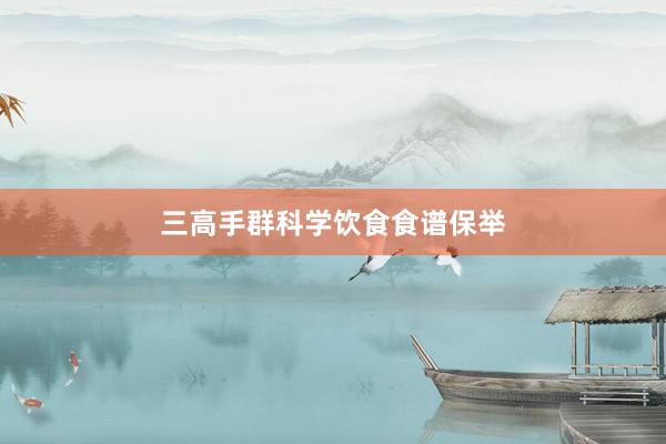 三高手群科学饮食食谱保举