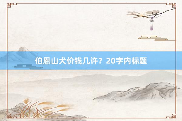 伯恩山犬价钱几许？20字内标题