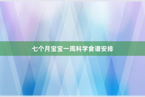七个月宝宝一周科学食谱安排